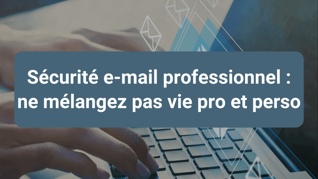 Illustration de la sécurité e-mail professionnel montrant l’importance de ne pas mélanger les mails professionnels et personnels.