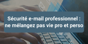 Illustration de la sécurité e-mail professionnel montrant l’importance de ne pas mélanger les mails professionnels et personnels.